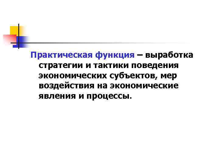 Практическая функция – выработка стратегии и тактики поведения экономических субъектов, мер воздействия на экономические