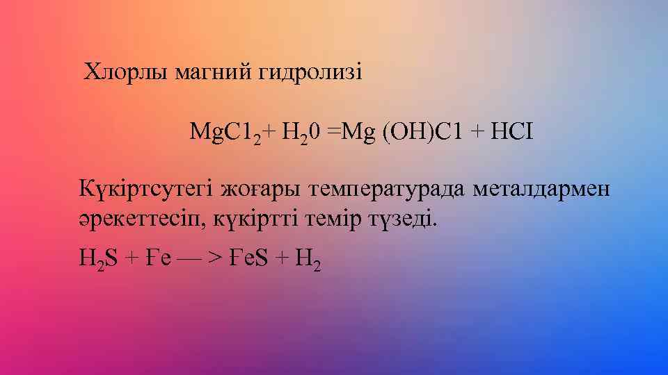 Хлорлы магний гидролизі Мg. С 12+ Н 20 =Мg (ОН)С 1 + НСІ Күкіртсутегі