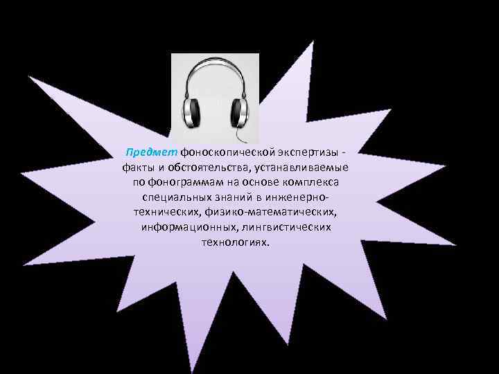 Предмет фоноскопической экспертизы факты и обстоятельства, устанавливаемые по фонограммам на основе комплекса специальных знаний