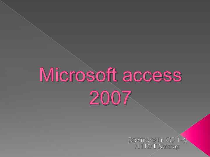 Microsoft access 2007 Бэлтгэсэн: СБ 1 -6 /1112/Т. Хонгор 