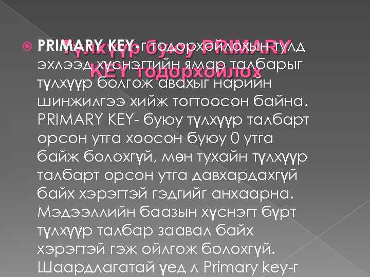  PRIMARY KEY-гбуюу PRIMARY Түлхүүр тодорхойлохын тулд эхлээд хүснэгтийн ямар талбарыг KEY тодорхойлох түлхүүр