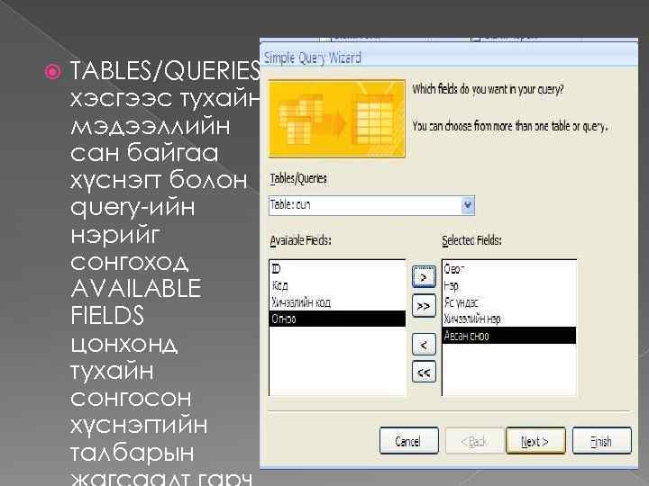  TABLES/QUERIES хэсгээс тухайн мэдээллийн сан байгаа хүснэгт болон query-ийн нэрийг сонгоход AVAILABLE FIELDS