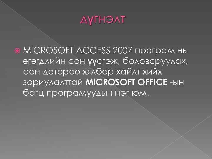 дүгнэлт MICROSOFT ACCESS 2007 програм нь өгөгдлийн сан үүсгэж, боловсруулах, сан дотороо хялбар хайлт