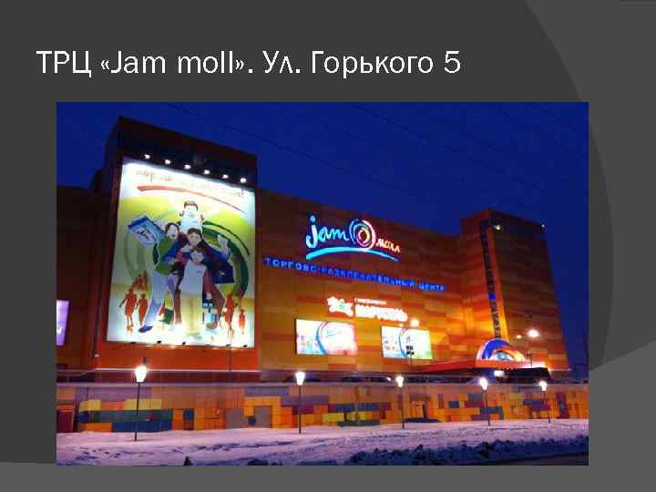ТРЦ «Jam moll» . Ул. Горького 5 