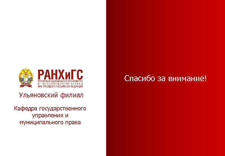Спасибо за внимание! Ульяновский филиал Кафедра государственного управления и муниципального права 