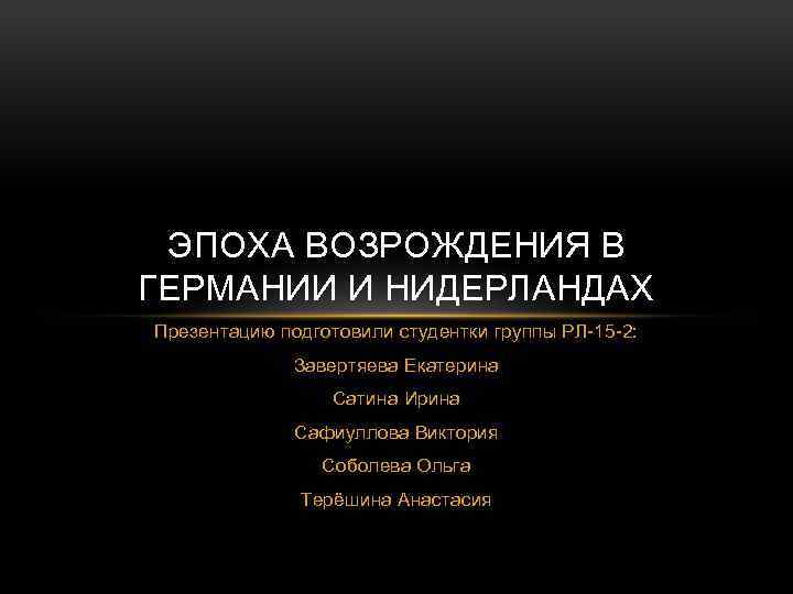 ЭПОХА ВОЗРОЖДЕНИЯ В ГЕРМАНИИ И НИДЕРЛАНДАХ Презентацию подготовили студентки группы РЛ-15 -2: Завертяева Екатерина