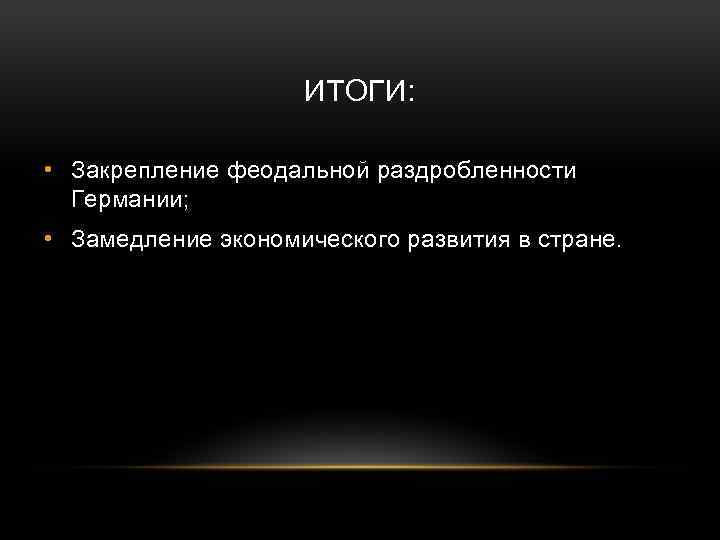 ИТОГИ: • Закрепление феодальной раздробленности Германии; • Замедление экономического развития в стране. 
