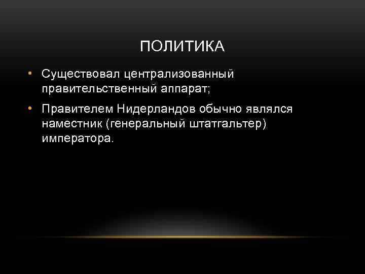ПОЛИТИКА • Существовал централизованный правительственный аппарат; • Правителем Нидерландов обычно являлся наместник (генеральный штатгальтер)
