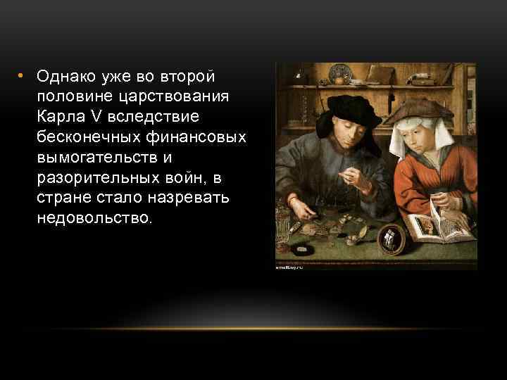  • Однако уже во второй половине царствования Карла V вследствие бесконечных финансовых вымогательств