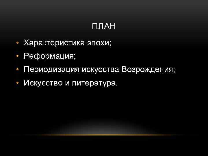 ПЛАН • Характеристика эпохи; • Реформация; • Периодизация искусства Возрождения; • Искусство и литература.