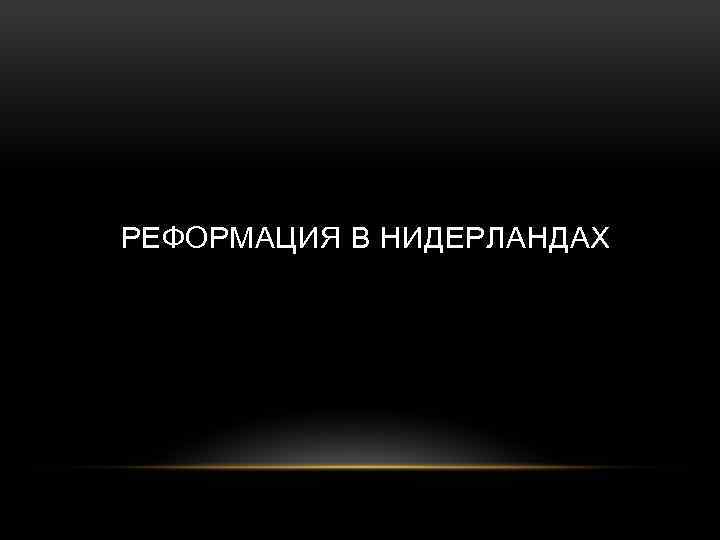 РЕФОРМАЦИЯ В НИДЕРЛАНДАХ 