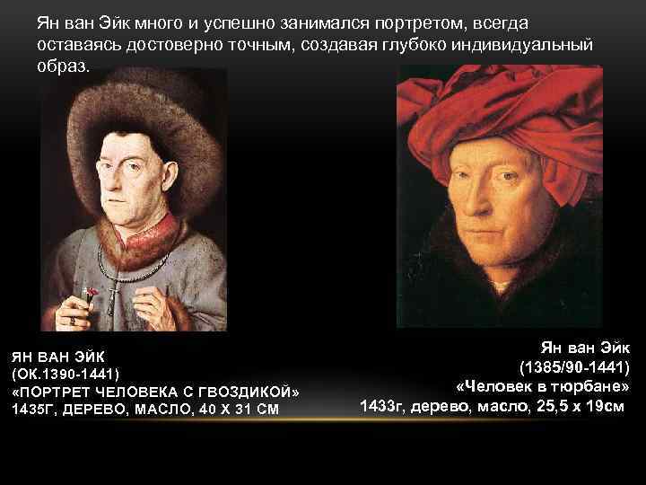 Ян ван Эйк много и успешно занимался портретом, всегда оставаясь достоверно точным, создавая глубоко