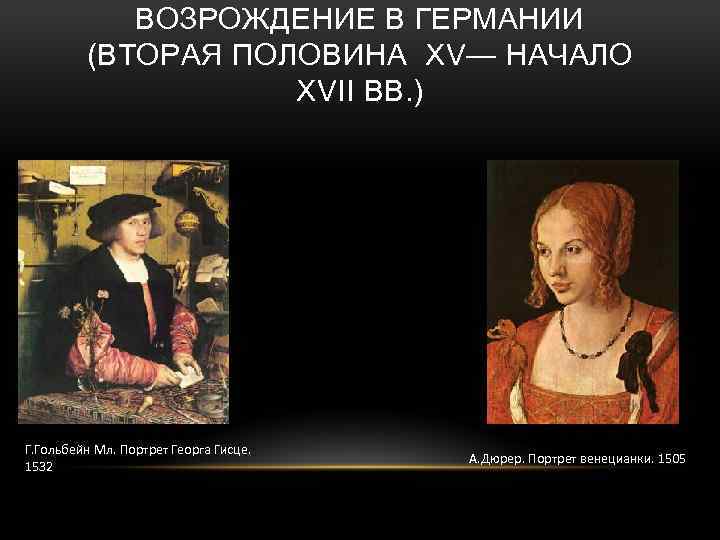 ВОЗРОЖДЕНИЕ В ГЕРМАНИИ (ВТОРАЯ ПОЛОВИНА XV— НАЧАЛО XVII ВВ. ) Г. Гольбейн Мл. Портрет