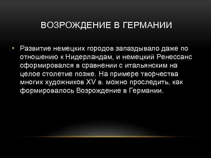 ВОЗРОЖДЕНИЕ В ГЕРМАНИИ • Развитие немецких городов запаздывало даже по отношению к Нидерландам, и