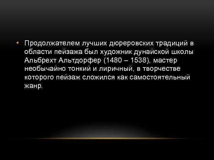  • Продолжателем лучших дюреровских традиций в области пейзажа был художник дунайской школы Альбрехт