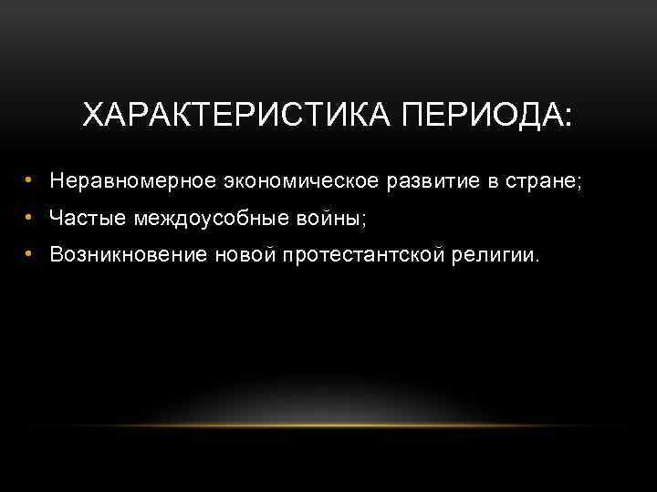 ХАРАКТЕРИСТИКА ПЕРИОДА: • Неравномерное экономическое развитие в стране; • Частые междоусобные войны; • Возникновение