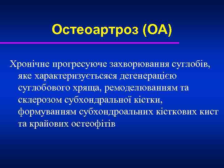 Остеоартроз (ОА) Хронічне прогресуюче захворювання суглобів, яке характеризуєтьсяся дегенерацією суглобового хряща, ремоделюванням та склерозом