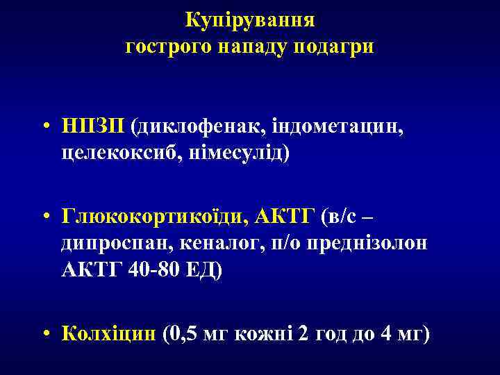 Купірування гострого нападу подагри • НПЗП (диклофенак, індометацин, целекоксиб, німесулід) • Глюкокортикоїди, АКТГ (в/с
