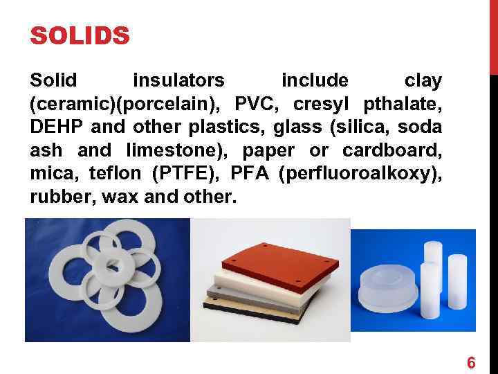 SOLIDS Solid insulators include clay (ceramic)(porcelain), PVC, cresyl pthalate, DEHP and other plastics, glass