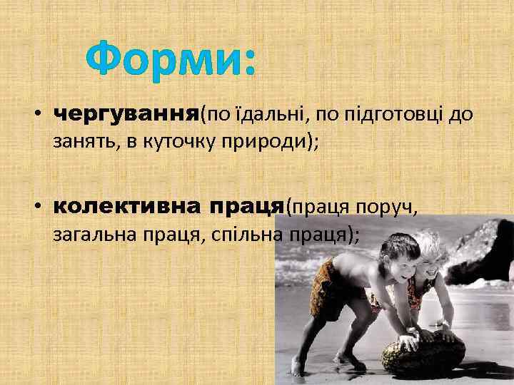 Форми: • чергування(по їдальні, по підготовці до занять, в куточку природи); • колективна праця(праця