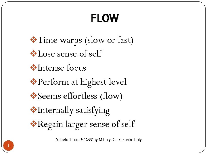 FLOW v. Time warps (slow or fast) v. Lose sense of self v. Intense