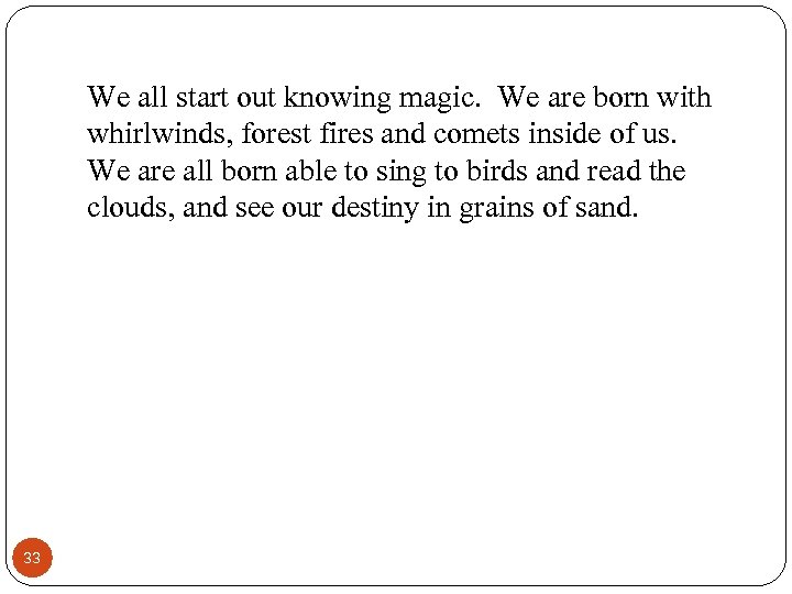 We all start out knowing magic. We are born with whirlwinds, forest fires and