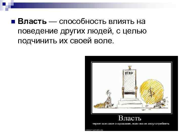n Власть — способность влиять на поведение других людей, с целью подчинить их своей