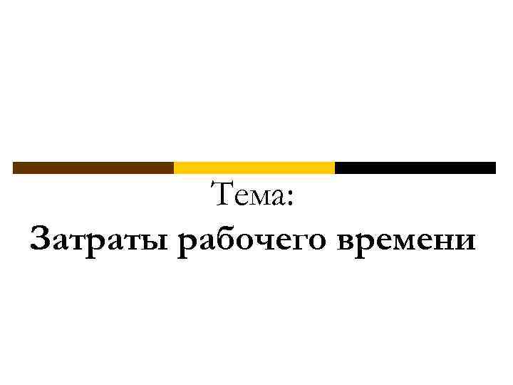 Тема: Затраты рабочего времени 