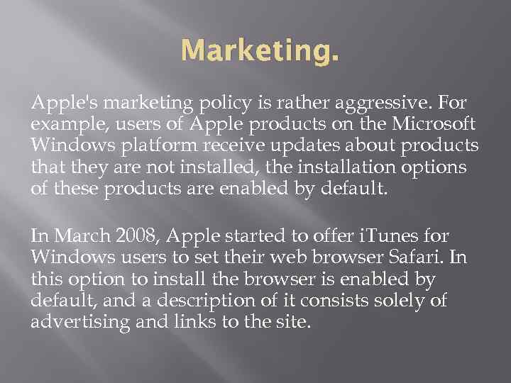 Marketing. Apple's marketing policy is rather aggressive. For example, users of Apple products on