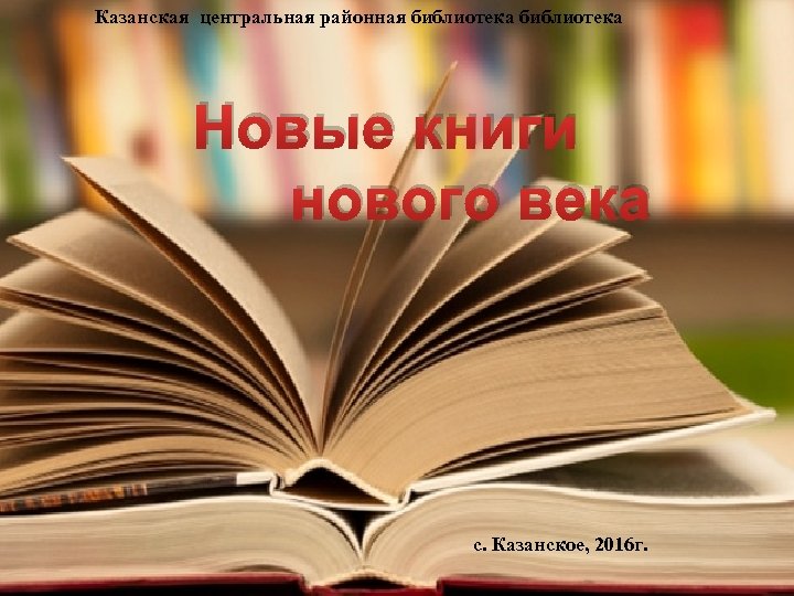 Казанская центральная районная библиотека Новые книги нового века с. Казанское, 2016 г. 