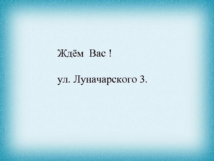 Ждём Вас ! ул. Луначарского 3. 