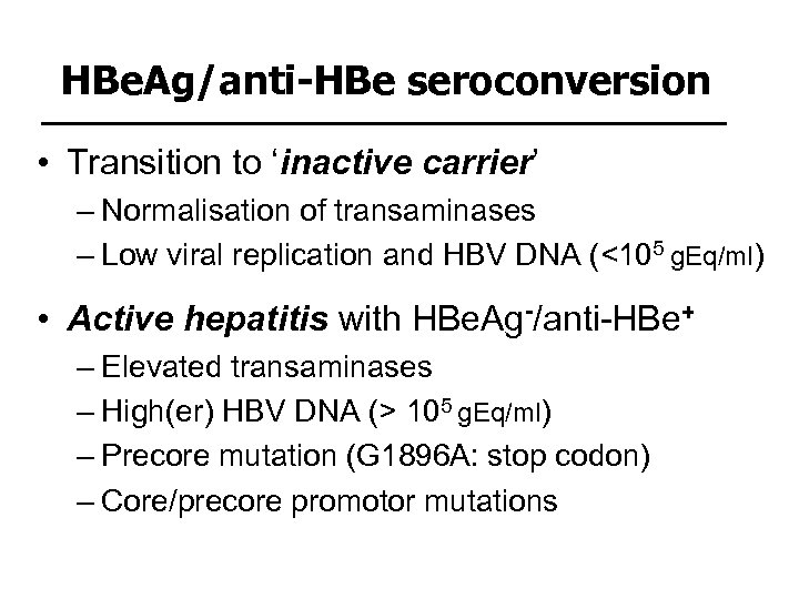 HBe. Ag/anti-HBe seroconversion • Transition to ‘inactive carrier’ – Normalisation of transaminases – Low