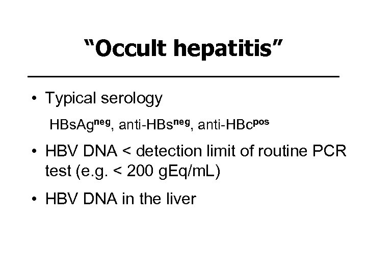 “Occult hepatitis” • Typical serology HBs. Agneg, anti-HBsneg, anti-HBcpos • HBV DNA < detection