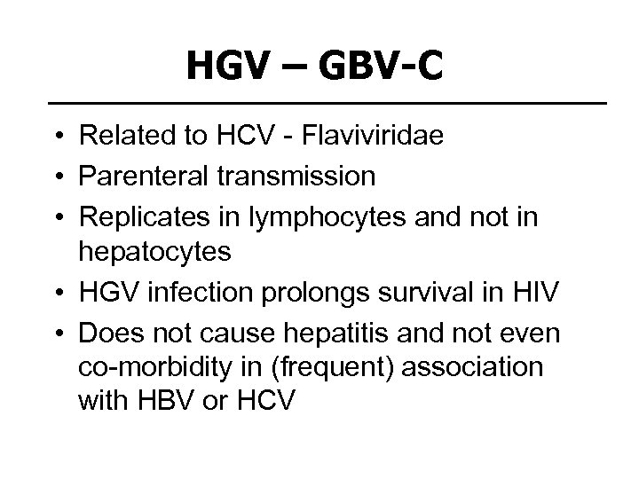 HGV – GBV-C • Related to HCV - Flaviviridae • Parenteral transmission • Replicates