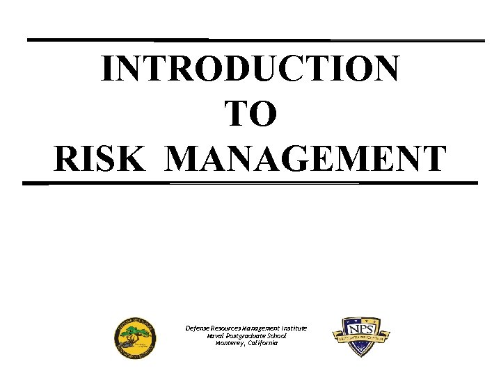 INTRODUCTION TO RISK MANAGEMENT Defense Resources Management Institute Naval Postgraduate School Monterey, California 