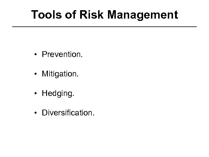 Tools of Risk Management • Prevention. • Mitigation. • Hedging. • Diversification. 