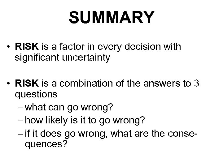 SUMMARY • RISK is a factor in every decision with significant uncertainty • RISK