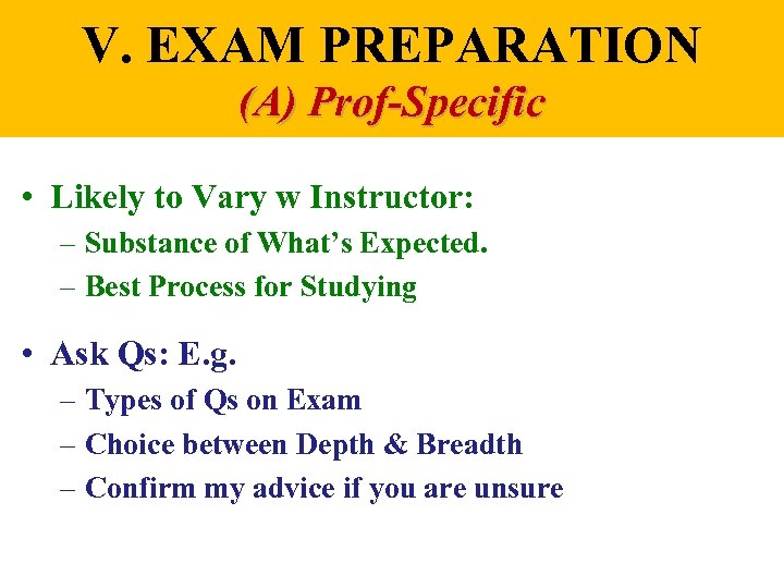 V. EXAM PREPARATION (A) Prof-Specific • Likely to Vary w Instructor: – Substance of