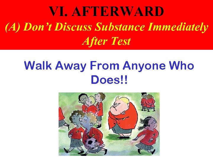VI. AFTERWARD (A) Don’t Discuss Substance Immediately After Test Walk Away From Anyone Who