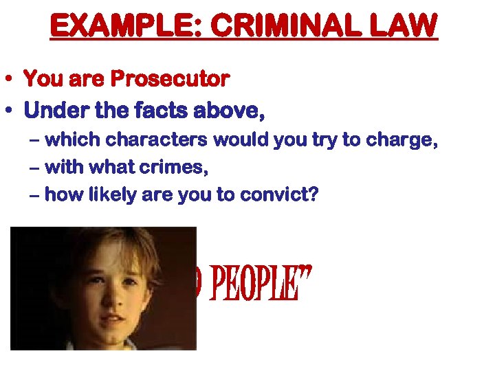 EXAMPLE: CRIMINAL LAW • You are Prosecutor • Under the facts above, – which