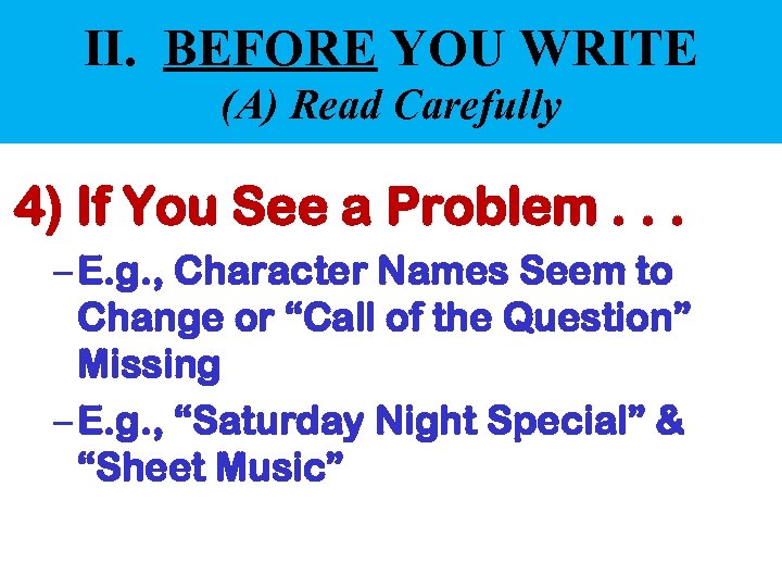 II. BEFORE YOU WRITE (A) Read Carefully 4) If You See a Problem. .