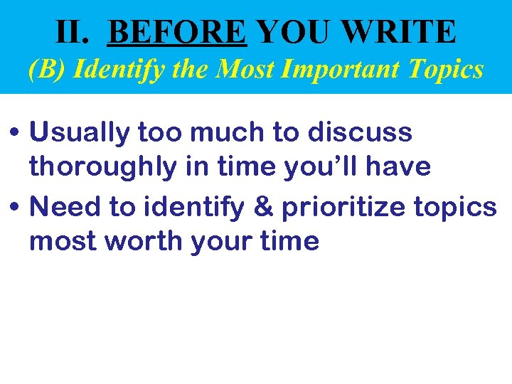 II. BEFORE YOU WRITE (B) Identify the Most Important Topics • Usually too much