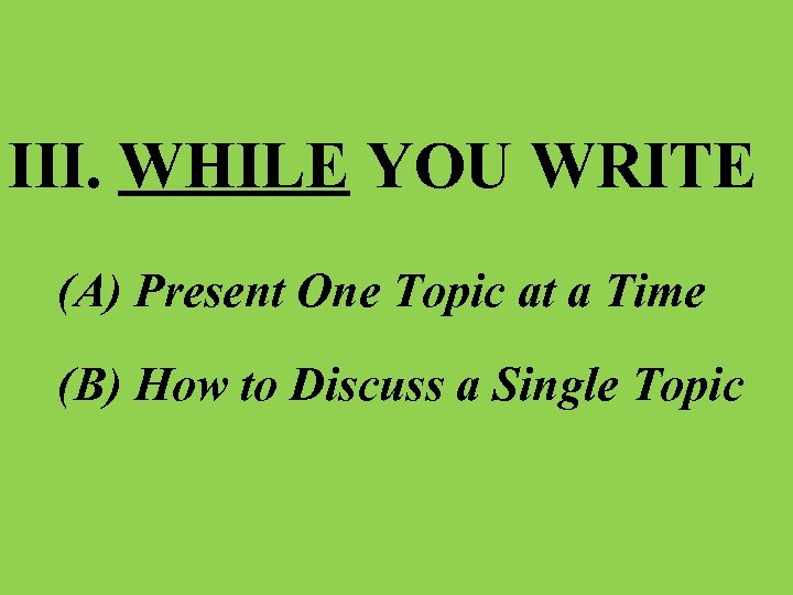 III. WHILE YOU WRITE (A) Present One Topic at a Time (B) How to