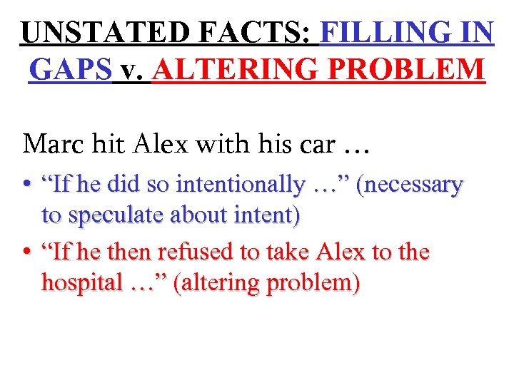 UNSTATED FACTS: FILLING IN GAPS v. ALTERING PROBLEM Marc hit Alex with his car