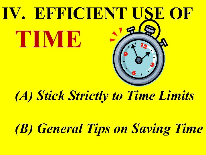 IV. EFFICIENT USE OF TIME (A) Stick Strictly to Time Limits (B) General Tips