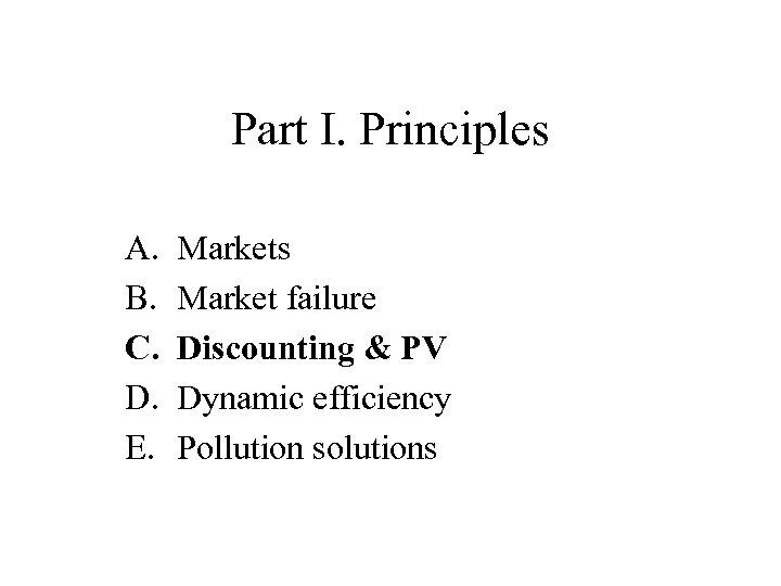 Part I. Principles A. B. C. D. E. Markets Market failure Discounting & PV