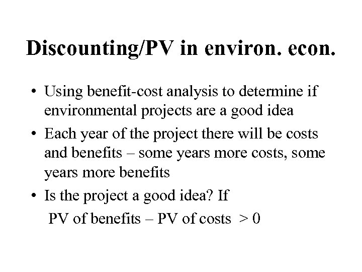 Discounting/PV in environ. econ. • Using benefit-cost analysis to determine if environmental projects are