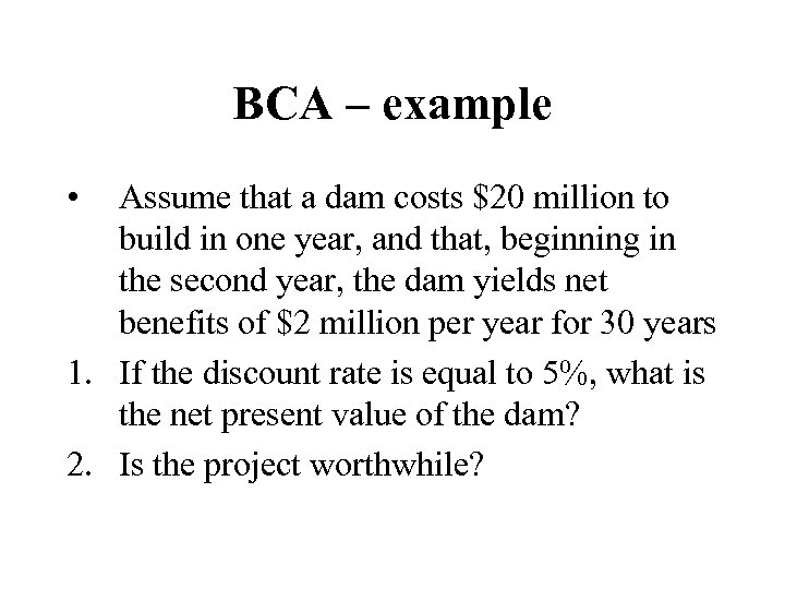 BCA – example • Assume that a dam costs $20 million to build in