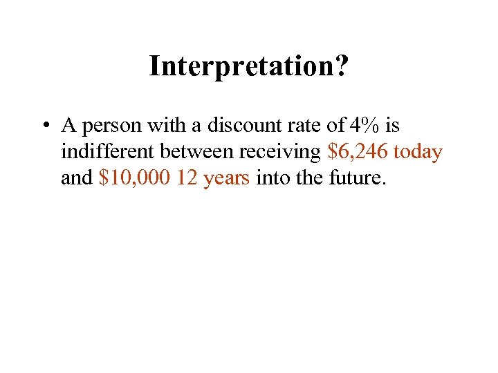 Interpretation? • A person with a discount rate of 4% is indifferent between receiving