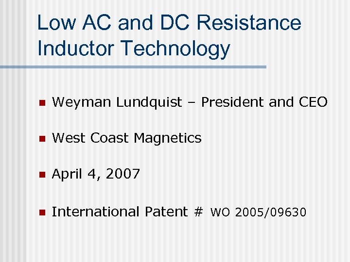 Low AC and DC Resistance Inductor Technology n Weyman Lundquist – President and CEO